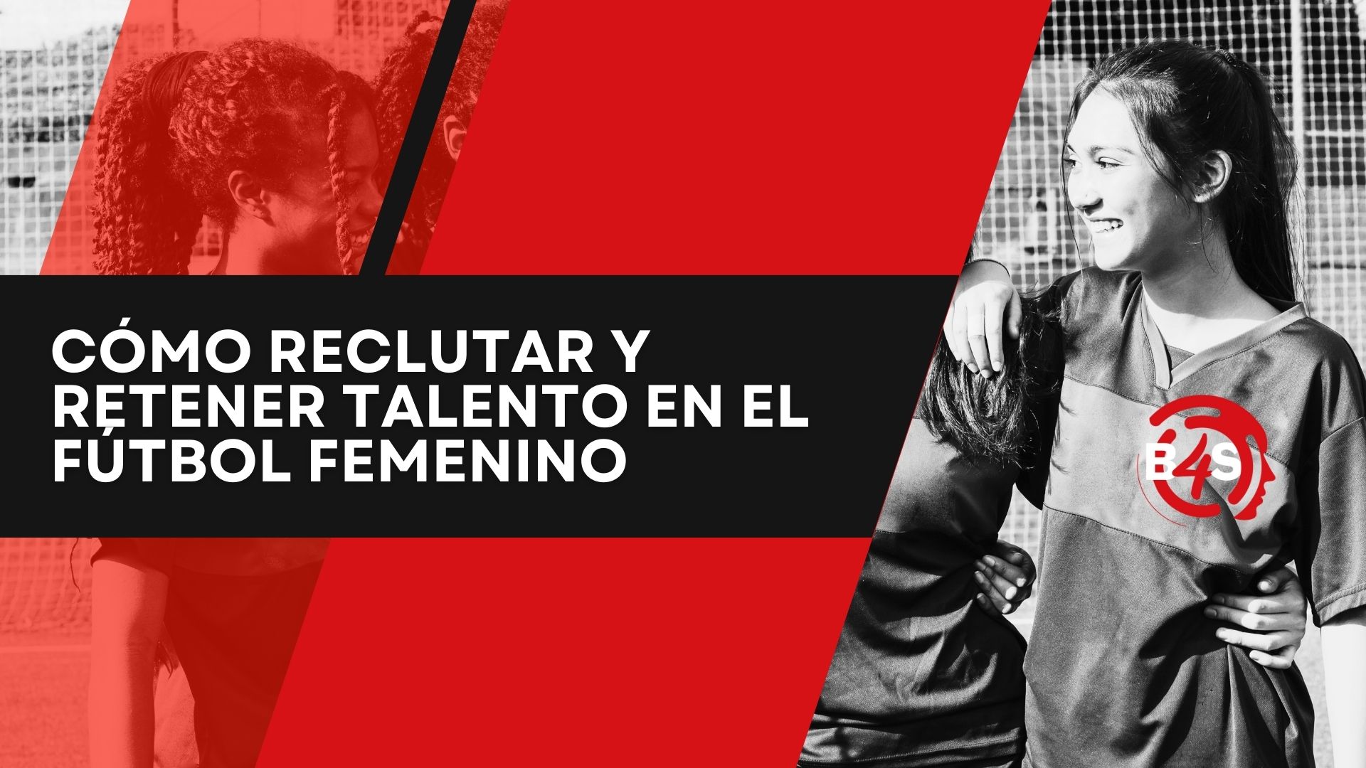 CÓMO RECLUTAR Y RETENER EL TALENTO EN EL FÚTBOL FEMENINO